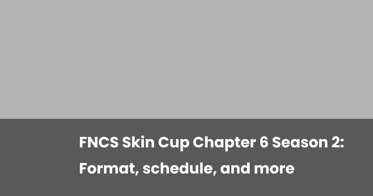 FNCS Skin Cup Chapter 6 Season 2: Format, schedule, and more | esports.gg