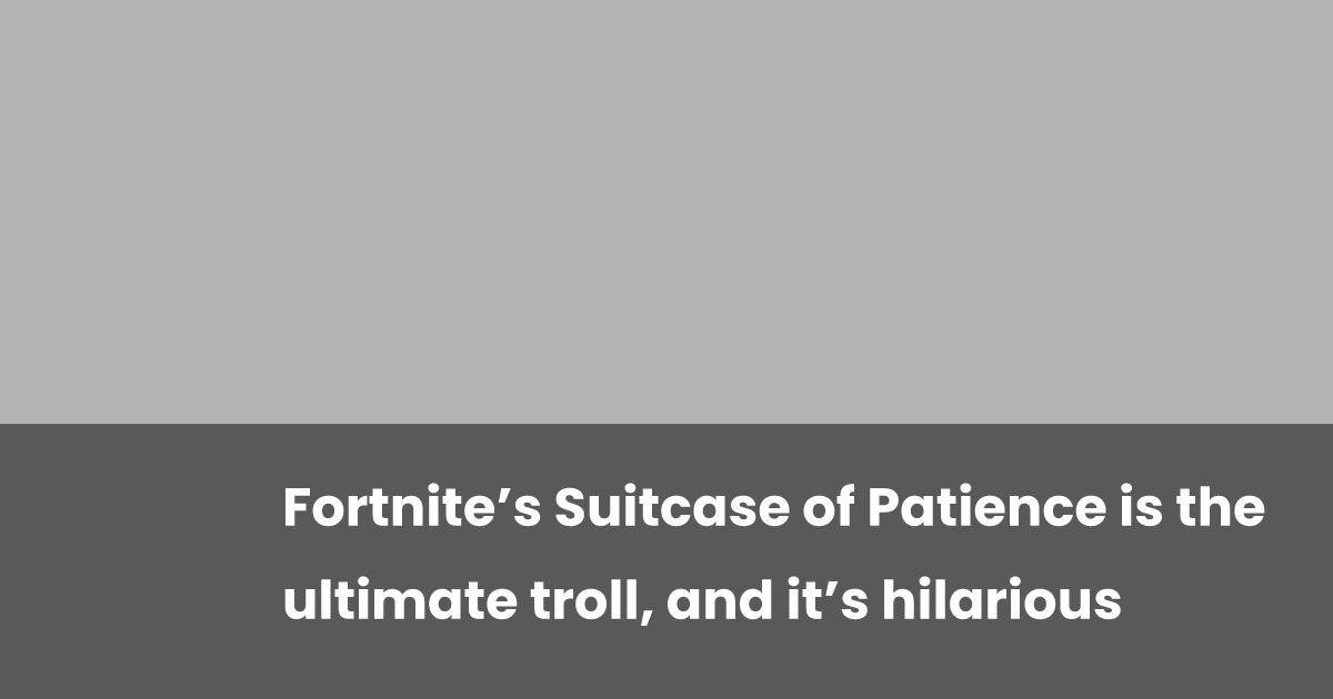 Fortnite’s Suitcase of Patience is the ultimate troll, and it’s