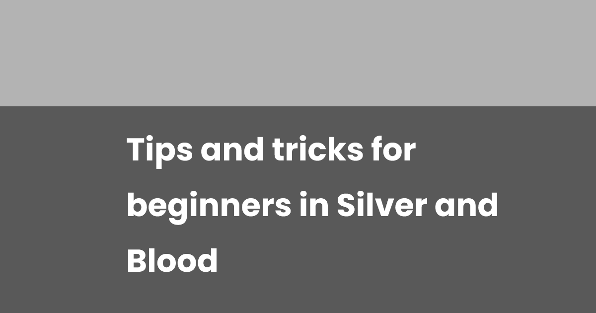 Tips and tricks for beginners in Silver and Blood Tips and tricks for beginners in Silver and Blood